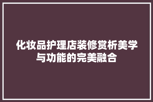化妆品护理店装修赏析美学与功能的完美融合