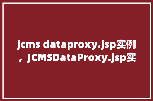 jcms dataproxy.jsp实例，JCMSDataProxy.jsp实例介绍