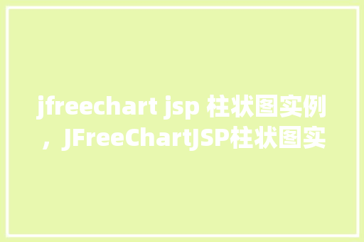 jfreechart jsp 柱状图实例，JFreeChartJSP柱状图实例