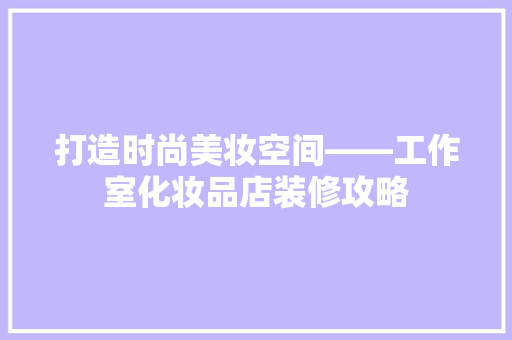 打造时尚美妆空间——工作室化妆品店装修攻略