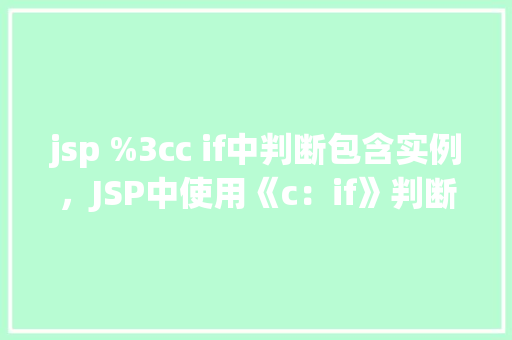 jsp %3cc if中判断包含实例，JSP中使用《c：if》判断包含实例
