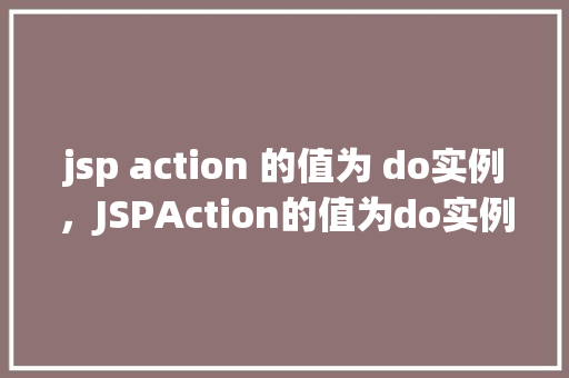 jsp action 的值为 do实例，JSPAction的值为do实例
