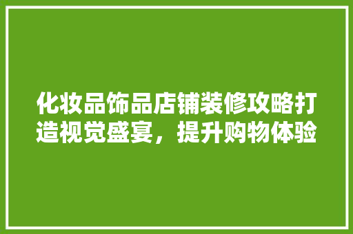 化妆品饰品店铺装修攻略打造视觉盛宴，提升购物体验