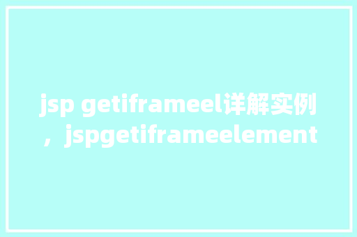 jsp getiframeel详解实例，jspgetiframeelement详解实例