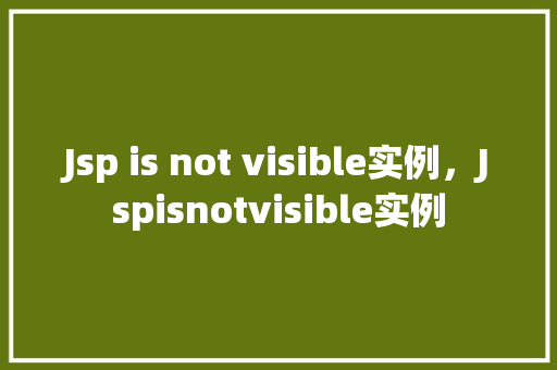 Jsp is not visible实例，Jspisnotvisible实例