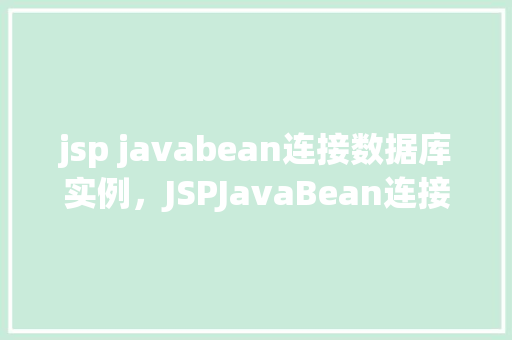 jsp javabean连接数据库实例，JSPJavaBean连接数据库实例  第1张