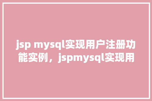 jsp mysql实现用户注册功能实例，jspmysql实现用户注册功能实例