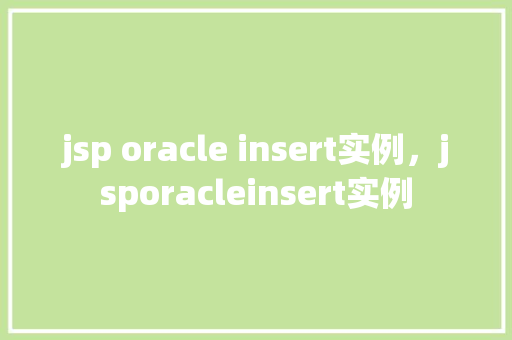 jsp oracle insert实例，jsporacleinsert实例