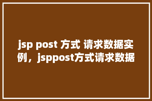 jsp post 方式 请求数据实例，jsppost方式请求数据实例