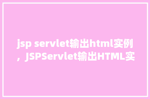 jsp servlet输出html实例，JSPServlet输出HTML实例