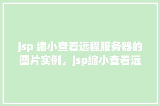 jsp 缩小查看远程服务器的图片实例，jsp缩小查看远程服务器的图片实例  第1张