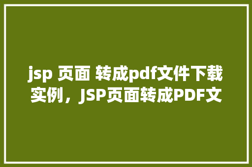 jsp 页面 转成pdf文件下载实例，JSP页面转成PDF文件下载实例