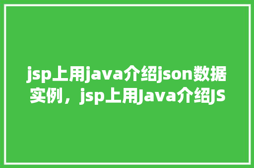 jsp上用java介绍json数据实例，jsp上用Java介绍JSON数据实例