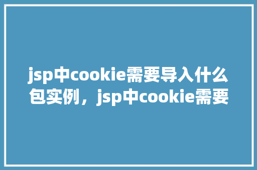 jsp中cookie需要导入什么包实例，jsp中cookie需要导入什么包实例