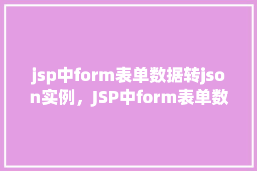 jsp中form表单数据转json实例，JSP中form表单数据转JSON实例