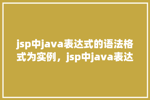 jsp中java表达式的语法格式为实例，jsp中java表达式的语法格式实例