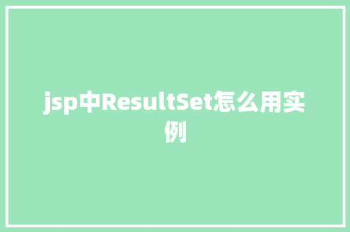 jsp中ResultSet怎么用实例