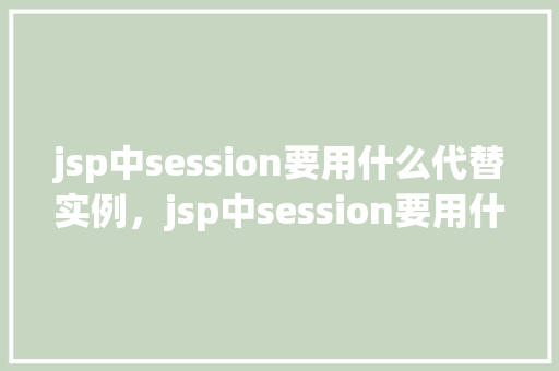 jsp中session要用什么代替实例，jsp中session要用什么代替实例