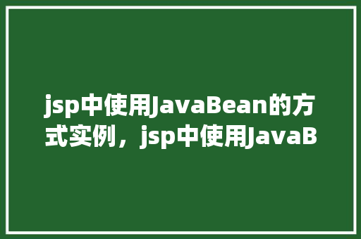 jsp中使用JavaBean的方式实例，jsp中使用JavaBean的方式实例