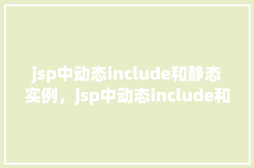 jsp中动态include和静态实例，jsp中动态include和静态实例