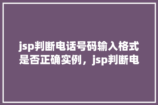 jsp判断电话号码输入格式是否正确实例，jsp判断电话号码输入格式是否正确实例