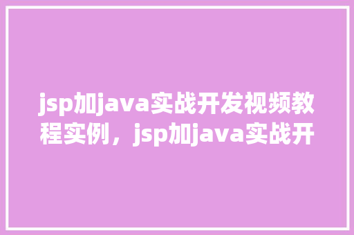 jsp加java实战开发视频教程实例，jsp加java实战开发视频教程实例