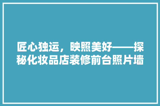 匠心独运，映照美好——探秘化妆品店装修前台照片墙