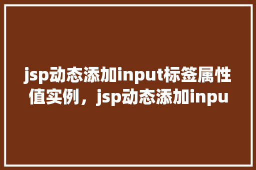 jsp动态添加input标签属性值实例，jsp动态添加input标签属性值实例