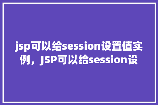jsp可以给session设置值实例，JSP可以给session设置值实例