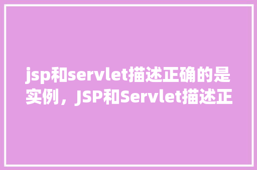 jsp和servlet描述正确的是实例，JSP和Servlet描述正确的是实例