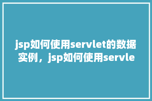 jsp如何使用servlet的数据实例，jsp如何使用servlet的数据实例