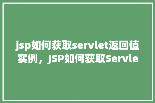 jsp如何获取servlet返回值实例，JSP如何获取Servlet返回值实例