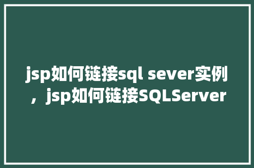 jsp如何链接sql sever实例，jsp如何链接SQLServer实例  第1张