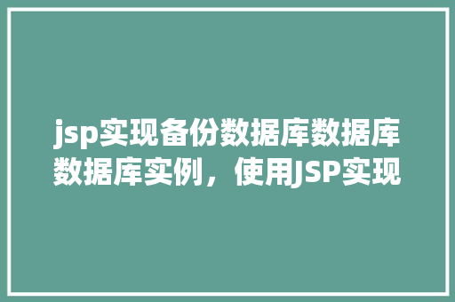 jsp实现备份数据库数据库数据库实例，使用JSP实现备份数据库的实例
