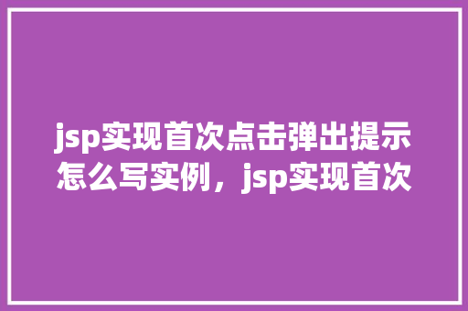 jsp实现首次点击弹出提示怎么写实例，jsp实现首次点击弹出提示的实例