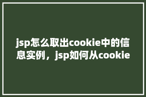 jsp怎么取出cookie中的信息实例，jsp如何从cookie中获取信息实例