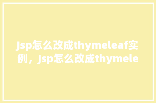 Jsp怎么改成thymeleaf实例，Jsp怎么改成thymeleaf实例