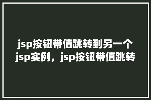 jsp按钮带值跳转到另一个jsp实例，jsp按钮带值跳转到另一个jsp实例
