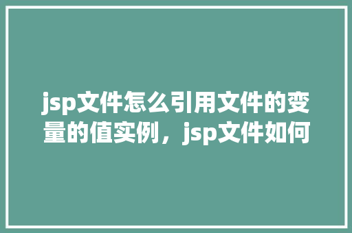 jsp文件怎么引用文件的变量的值实例，jsp文件如何引用文件中变量的值实例  第1张