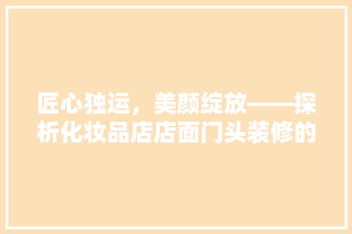 匠心独运，美颜绽放——探析化妆品店店面门头装修的艺术与魅力