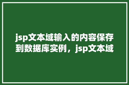 jsp文本域输入的内容保存到数据库实例，jsp文本域输入的内容保存到数据库实例