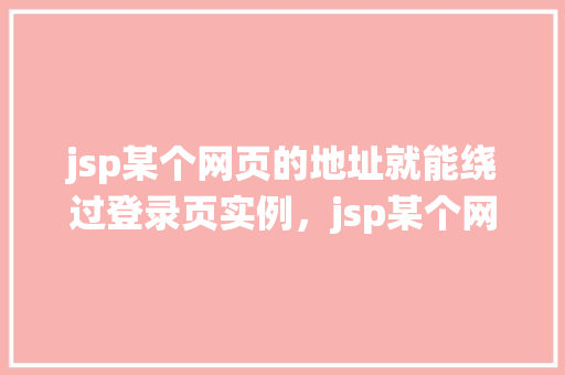 jsp某个网页的地址就能绕过登录页实例，jsp某个网页的地址就能绕过登录页实例