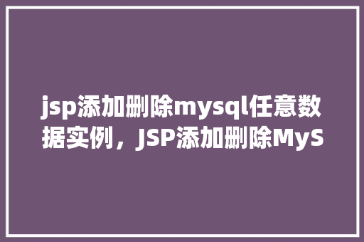 jsp添加删除mysql任意数据实例，JSP添加删除MySQL任意数据实例