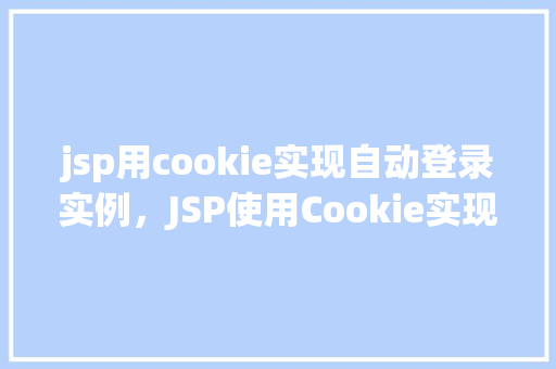 jsp用cookie实现自动登录实例，JSP使用Cookie实现自动登录实例