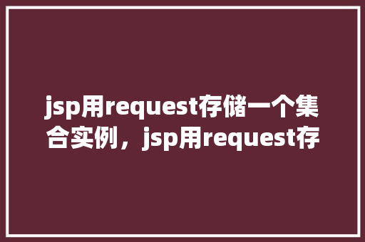jsp用request存储一个集合实例，jsp用request存储一个集合实例