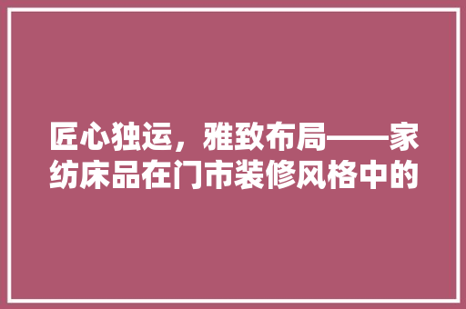 匠心独运，雅致布局——家纺床品在门市装修风格中的合理摆放