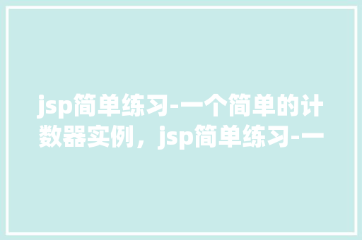 jsp简单练习-一个简单的计数器实例，jsp简单练习-一个简单的计数器实例