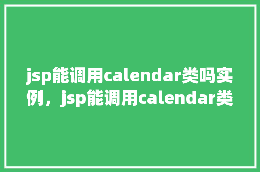 jsp能调用calendar类吗实例，jsp能调用calendar类吗实例