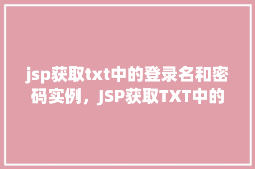 jsp获取txt中的登录名和密码实例，JSP获取TXT中的登录名和密码实例