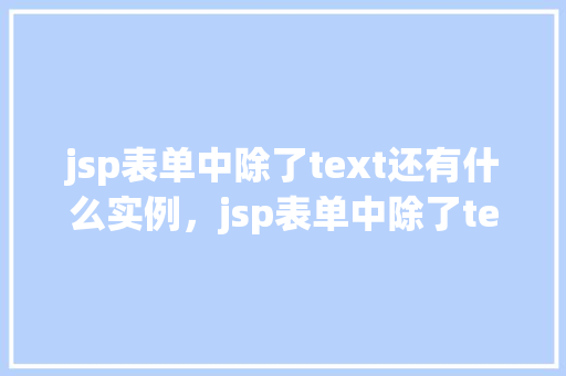 jsp表单中除了text还有什么实例，jsp表单中除了text还有什么实例  第1张